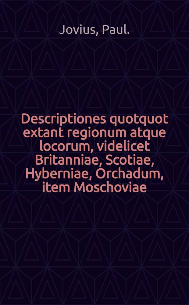 Descriptiones quotquot extant regionum atque locorum, videlicet Britanniae, Scotiae, Hyberniae, Orchadum, item Moschoviae