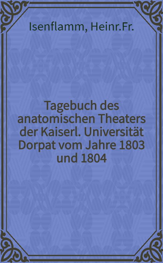 Tagebuch des anatomischen Theaters der Kaiserl. Universität Dorpat vom Jahre 1803 und 1804