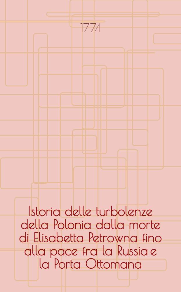 Istoria delle turbolenze della Polonia dalla morte di Elisabetta Petrowna fino alla pace fra la Russia e la Porta Ottomana