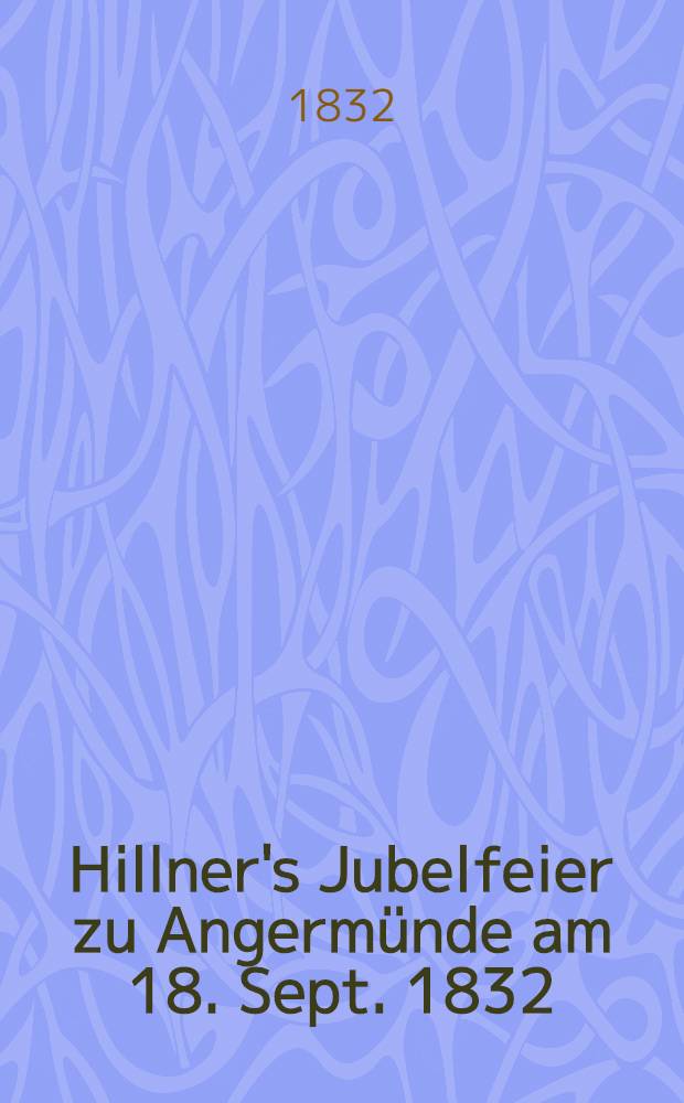Hillner's Jubelfeier zu Angermünde am 18. Sept. 1832