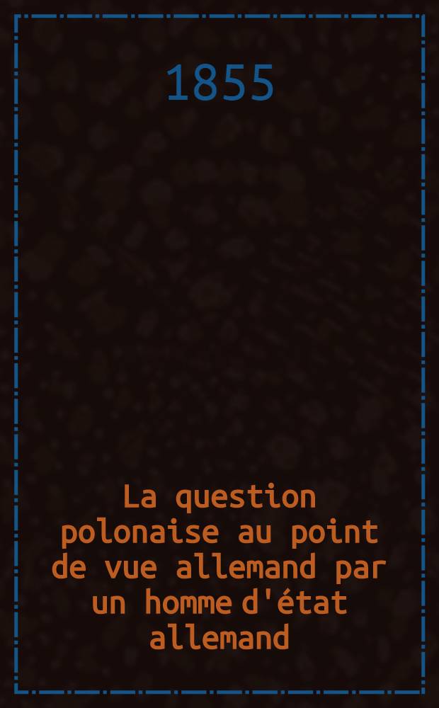 La question polonaise au point de vue allemand par un homme d'état allemand : Traduit de l'allemand