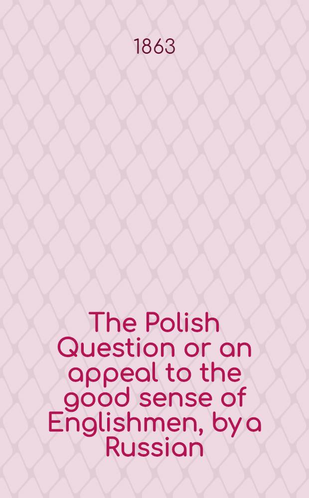 The Polish Question or an appeal to the good sense of Englishmen, by a Russian