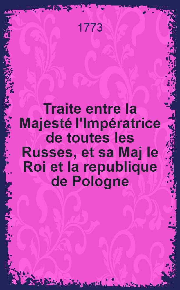 Traite entre la Majest&eacute; l'Imp&eacute;ratrice de toutes les Russes, et sa Maj le Roi et la republique de Pologne