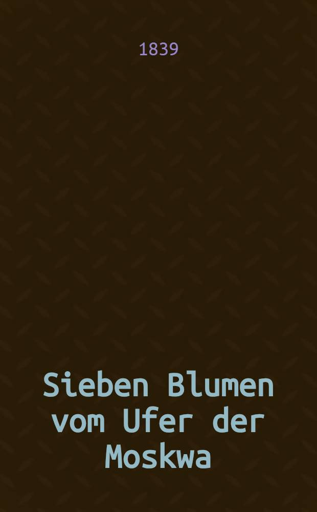 Sieben Blumen vom Ufer der Moskwa : Pièce de vers