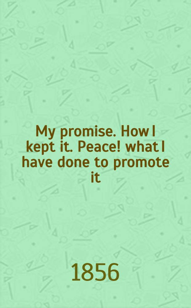My promise. How I kept it. Peace! what I have done to promote it : A reminiscence of the Turco-Russian war : By the author of "Kazan"