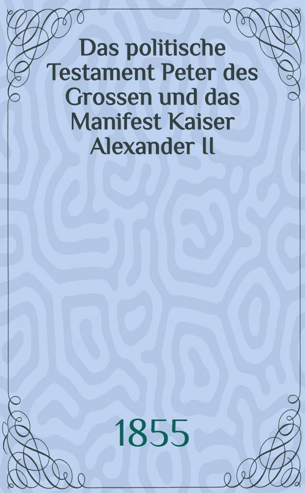 Das politische Testament Peter des Grossen und das Manifest Kaiser Alexander II : Mit einer Einleitung