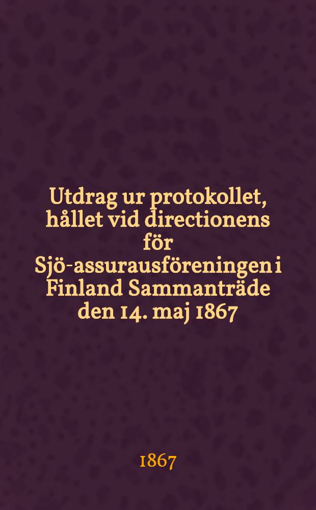 Utdrag ur protokollet, hållet vid directionens för Sjö-assurausföreningen i Finland Sammanträde den 14. maj 1867