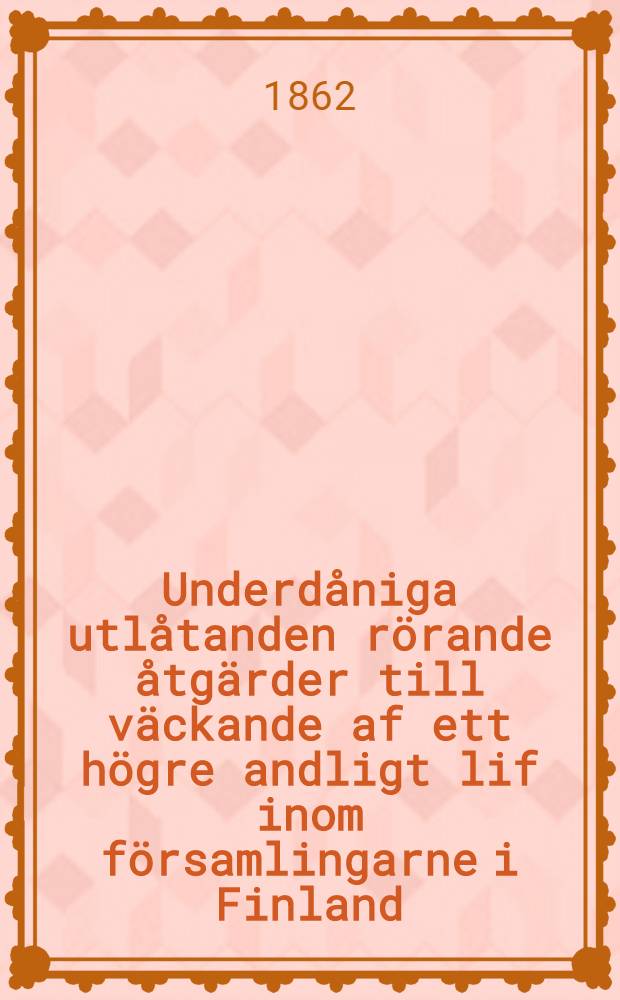 Underdåniga utlåtanden rörande åtgärder till väckande af ett högre andligt lif inom församlingarne i Finland