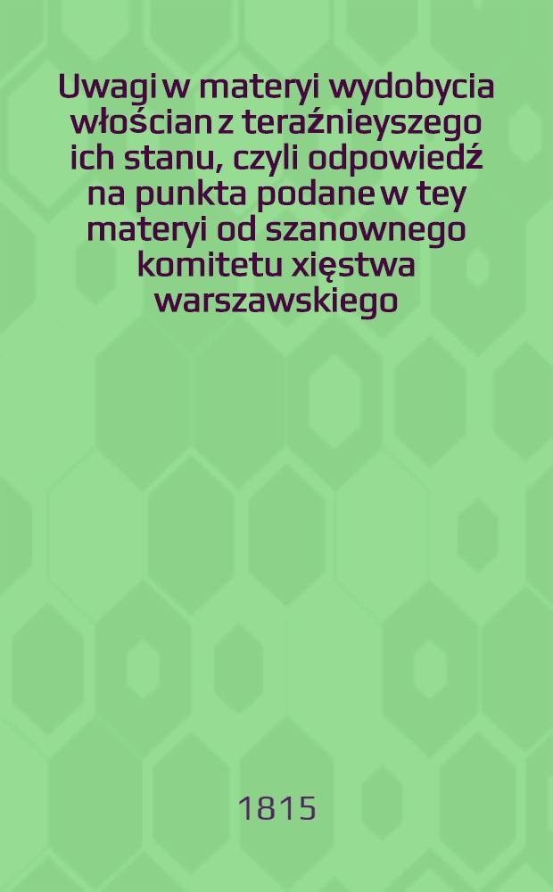 Uwagi w materyi wydobycia włościan z teraźnieyszego ich stanu, czyli odpowiedź na punkta podane w tey materyi od szanownego komitetu xięstwa warszawskiego