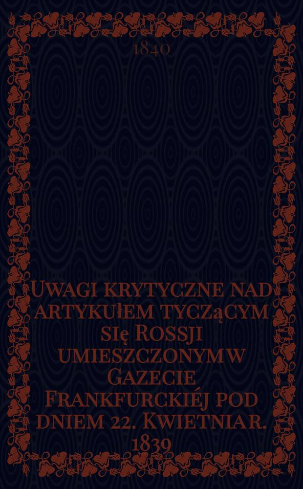 Uwagi krytyczne nad artykułem tyczącym się Rossji umieszczonym w Gazecie Frankfurckiéj pod dniem 22. Kwietnia r. 1839 : Z włoskiego przełożone