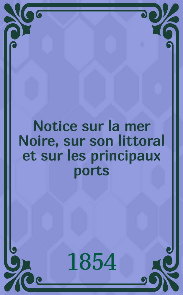Notice sur la mer Noire, sur son littoral et sur les principaux ports