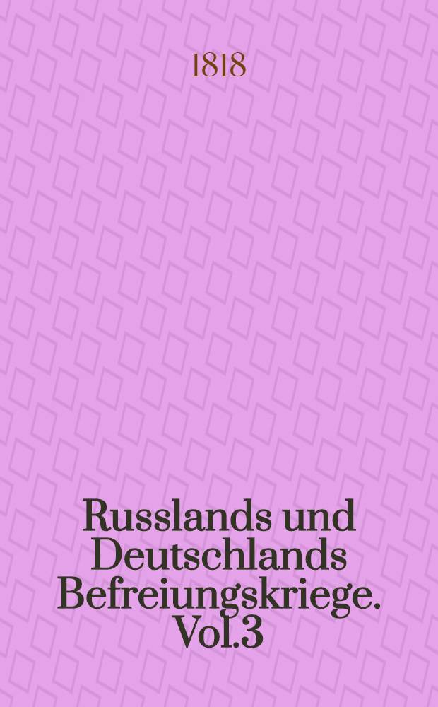 Russlands und Deutschlands Befreiungskriege. Vol.3