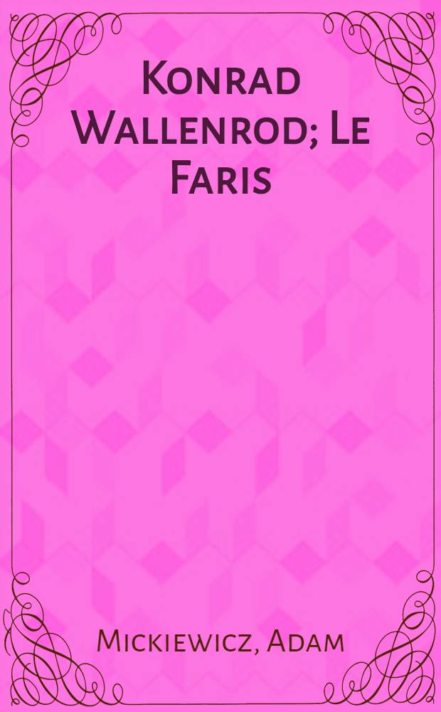 Konrad Wallenrod; Le Faris; Sonnets de Crimée: récit historique tiré des annales de Lithuanie et de Prusse / Adam Mickiewicz; Trad. du Polonais par MM Félix Miaskowski et G.Fulgence