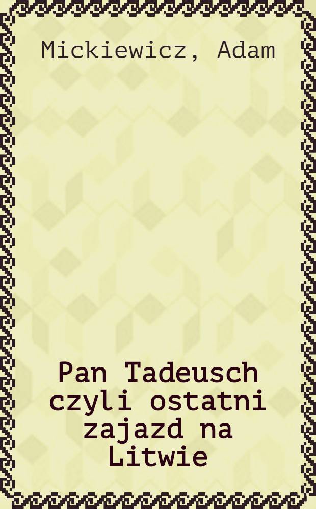 Pan Tadeusch czyli ostatni zajazd na Litwie : Historya Schlachecka z r. 1811 i 1812