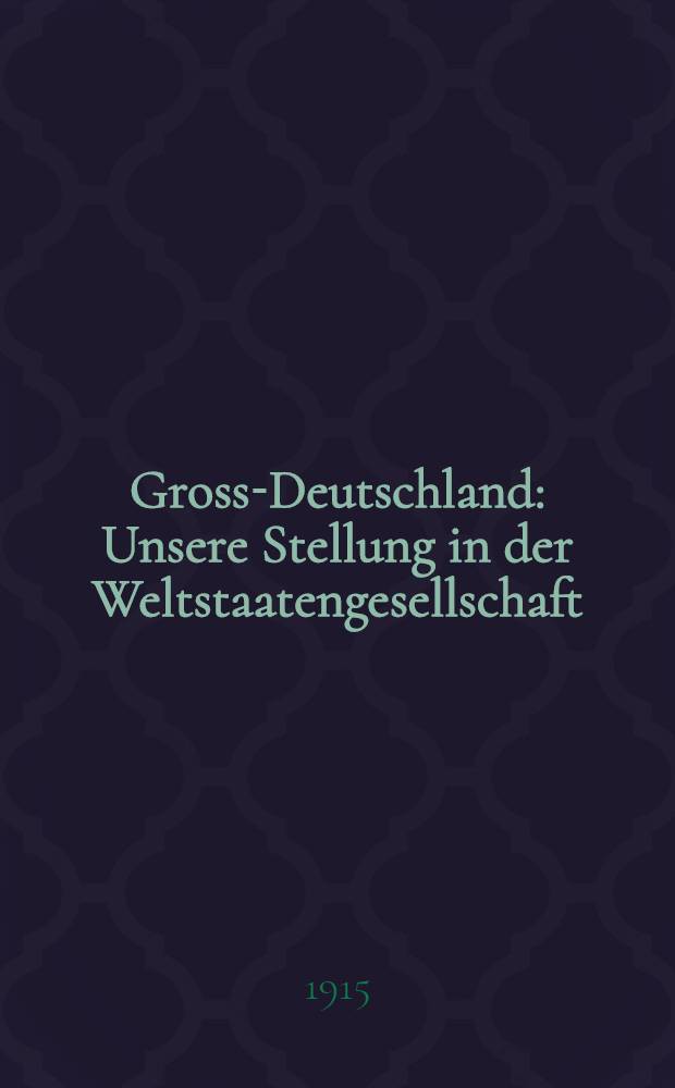 Gross-Deutschland : Unsere Stellung in der Weltstaatengesellschaft