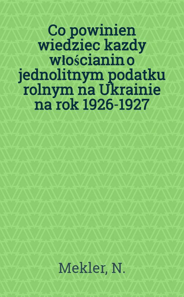 Co powinien wiedziec kazdy włościanin o jednolitnym podatku rolnym na Ukrainie na rok 1926-1927