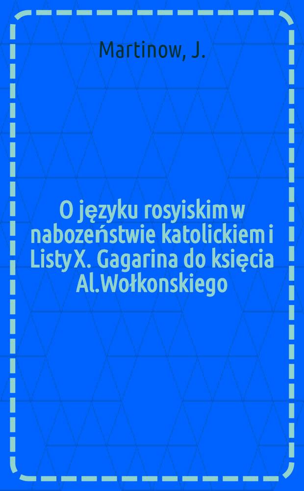 O języku rosyiskim w nabozeństwie katolickiem i Listy X. Gagarina do księcia Al.Wołkonskiego