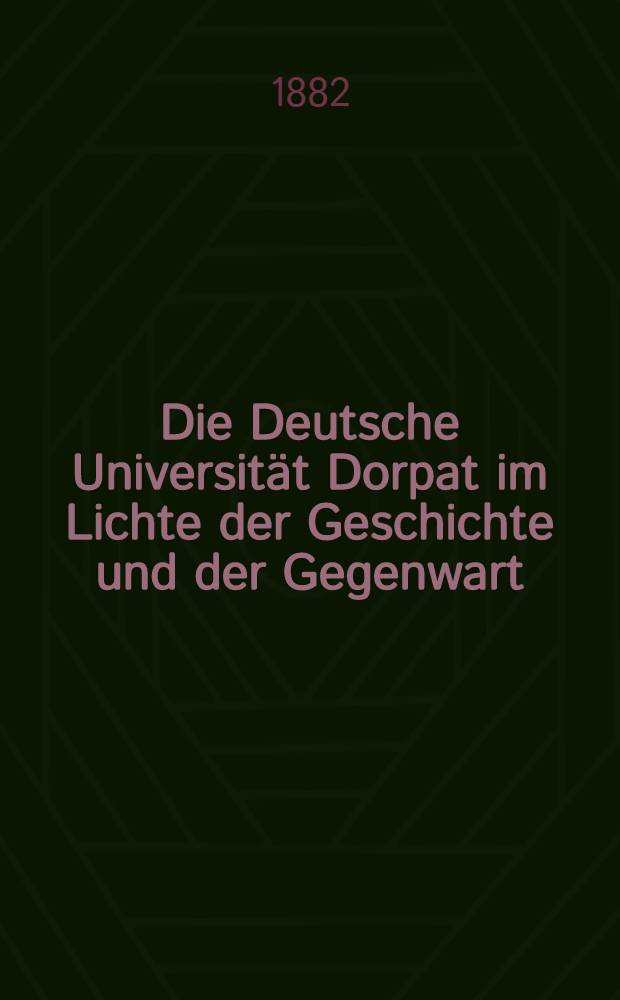 Die Deutsche Universit&auml;t Dorpat im Lichte der Geschichte und der Gegenwart