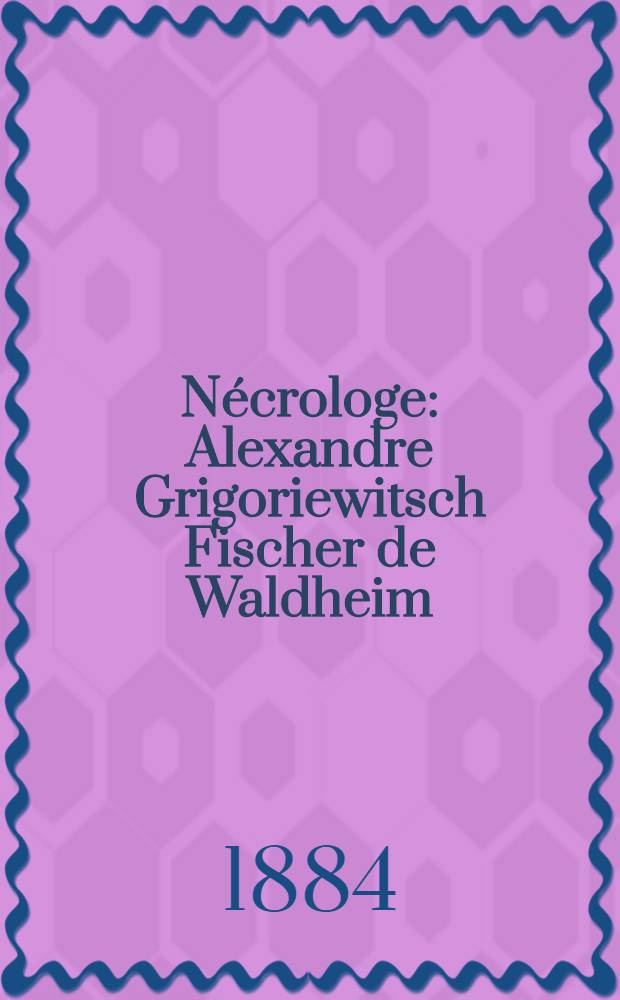 N&eacute;crologe : Alexandre Grigoriewitsch Fischer de Waldheim