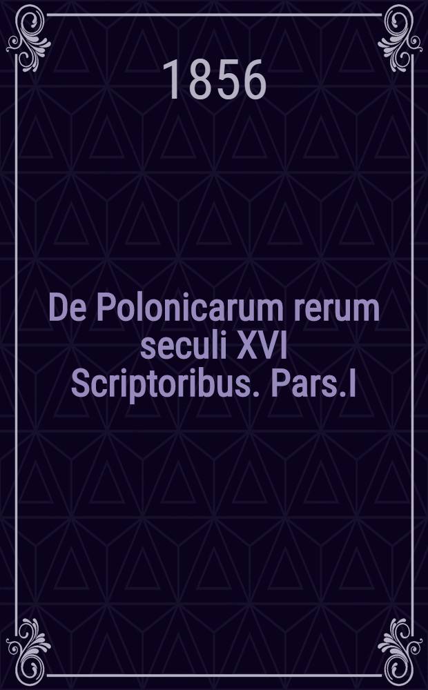 De Polonicarum rerum seculi XVI Scriptoribus. Pars.I : De Reinh. Heidensteinio