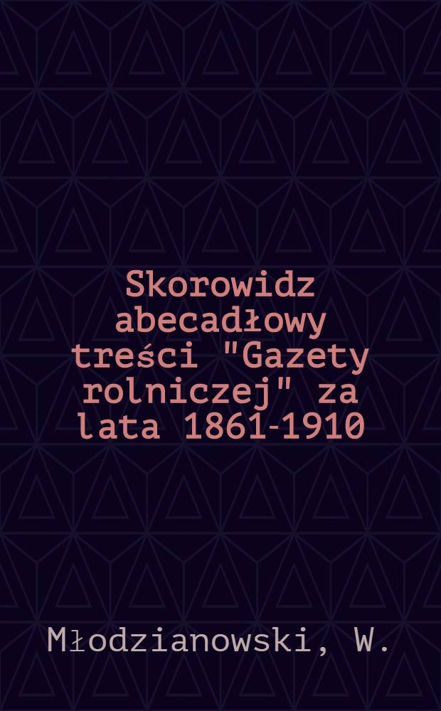 Skorowidz abecadłowy treści "Gazety rolniczej" za lata 1861-1910