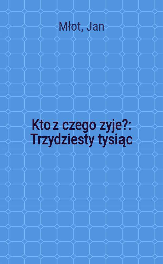 Kto z czego zyje? : Trzydziesty tysiąc