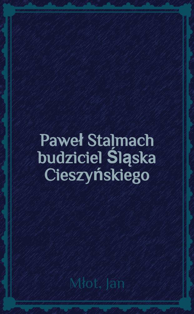 Paweł Stalmach budziciel Śląska Cieszyńskiego