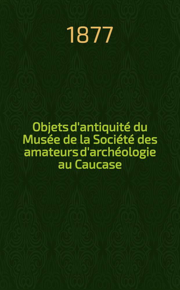 Objets d'antiquité du Musée de la Société des amateurs d'archéologie au Caucase