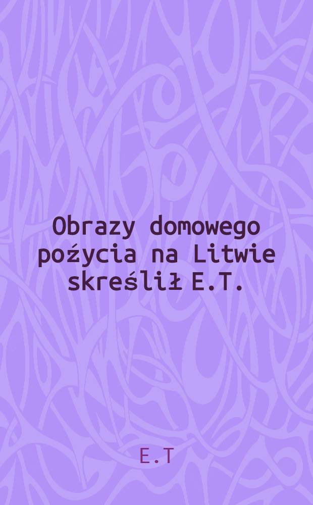 Obrazy domowego poźycia na Litwie skreślił E.T.