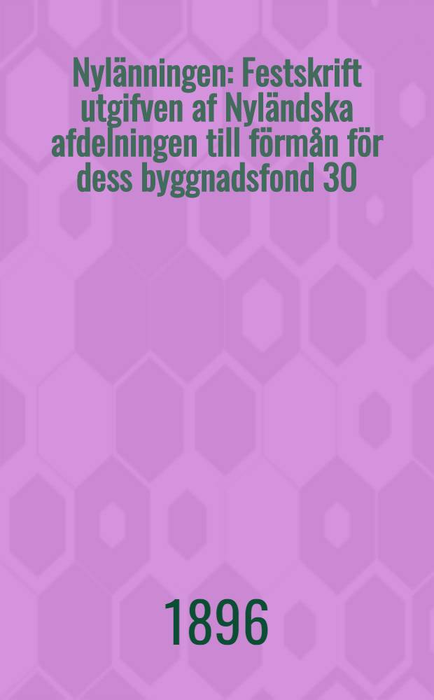 Nylänningen : Festskrift utgifven af Nyländska afdelningen till förmån för dess byggnadsfond 30/10 1896