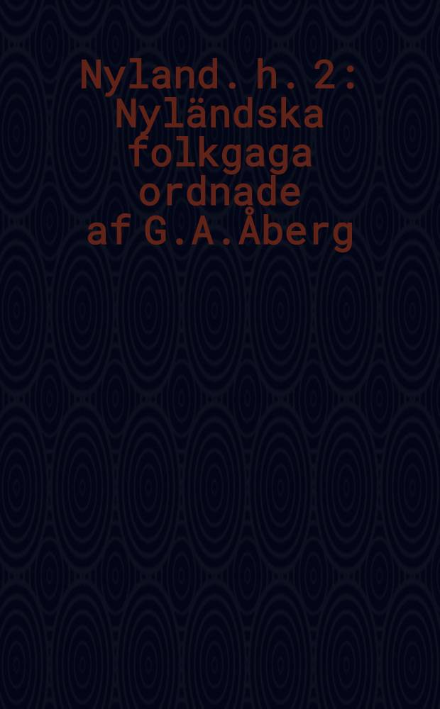 Nyland. h. 2 : Nyländska folkgaga ordnade af G.A.Åberg