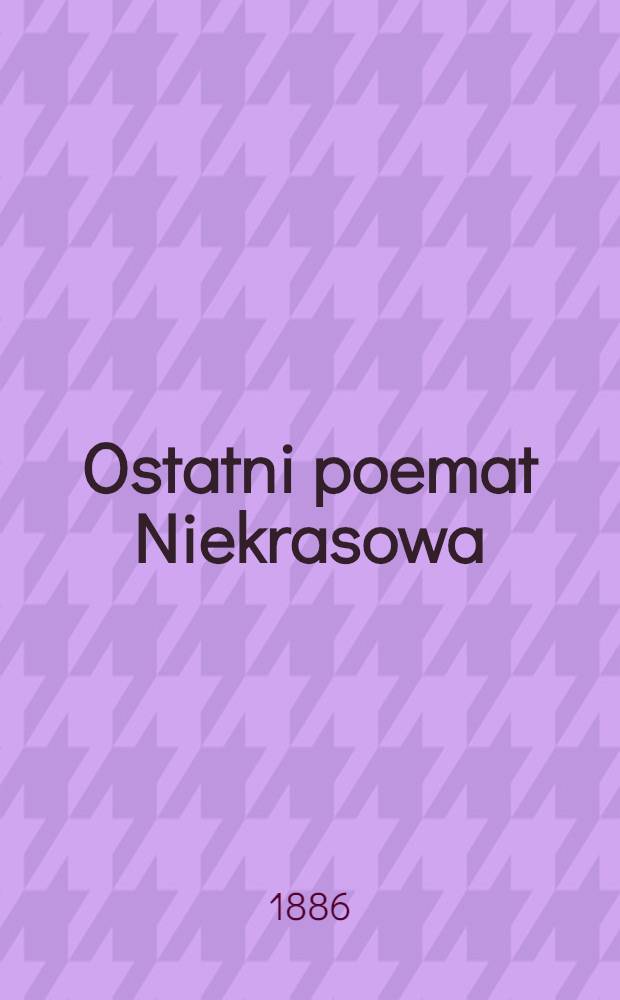 Ostatni poemat Niekrasowa; Urywki z poematu "Mat" / Henryk Kwiatkowski