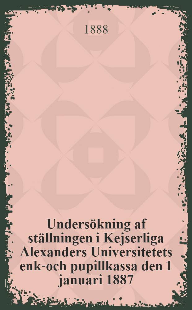 Undersökning af ställningen i Kejserliga Alexanders Universitetets enke- och pupillkassa den 1 januari 1887