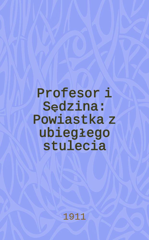 Profesor i Sędzina : Powiastka z ubiegłego stulecia