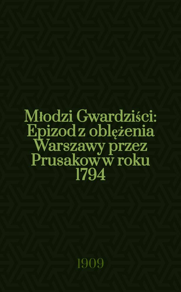 Młodzi Gwardziści : Epizod z oblężenia Warszawy przez Prusakow w roku 1794 : Opowiadanie historyczne dla młodzieży