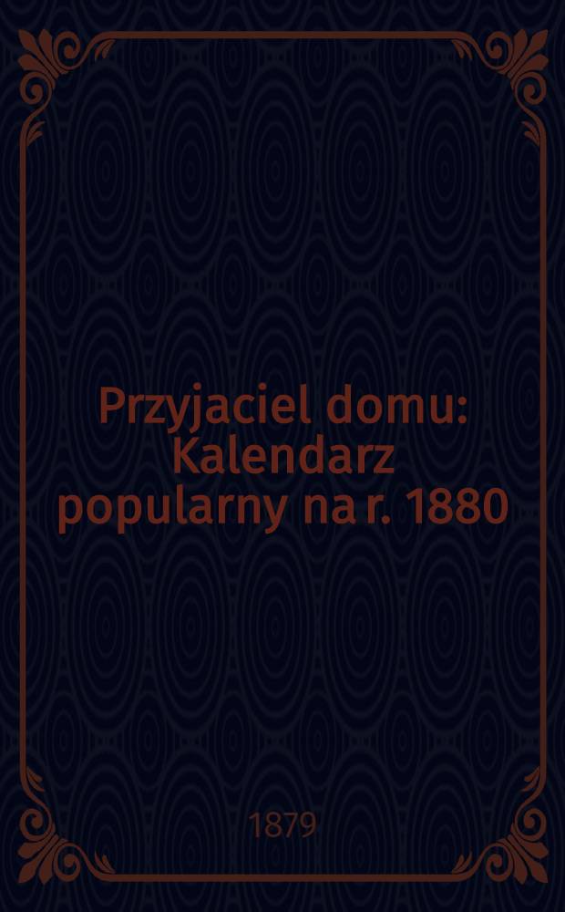 Przyjaciel domu : Kalendarz popularny na r. 1880