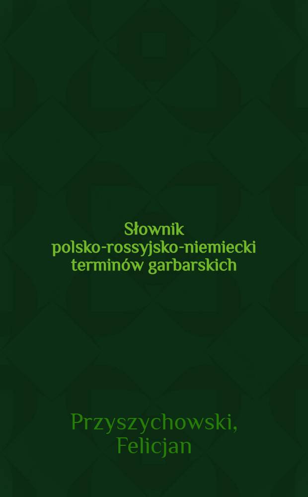 Słownik polsko-rossyjsko-niemiecki terminów garbarskich