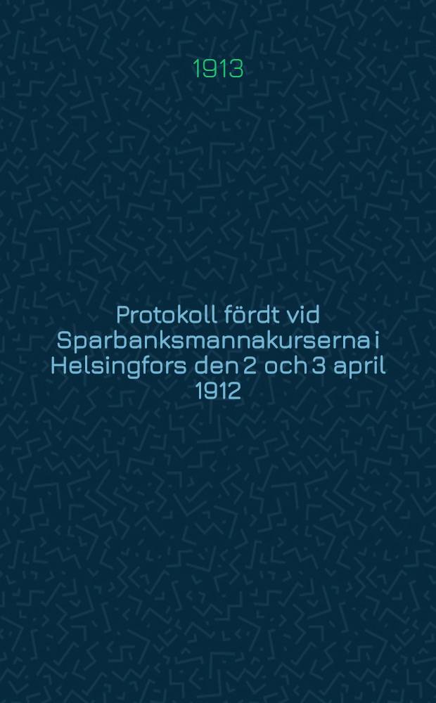 Protokoll fördt vid Sparbanksmannakurserna i Helsingfors den 2 och 3 april 1912