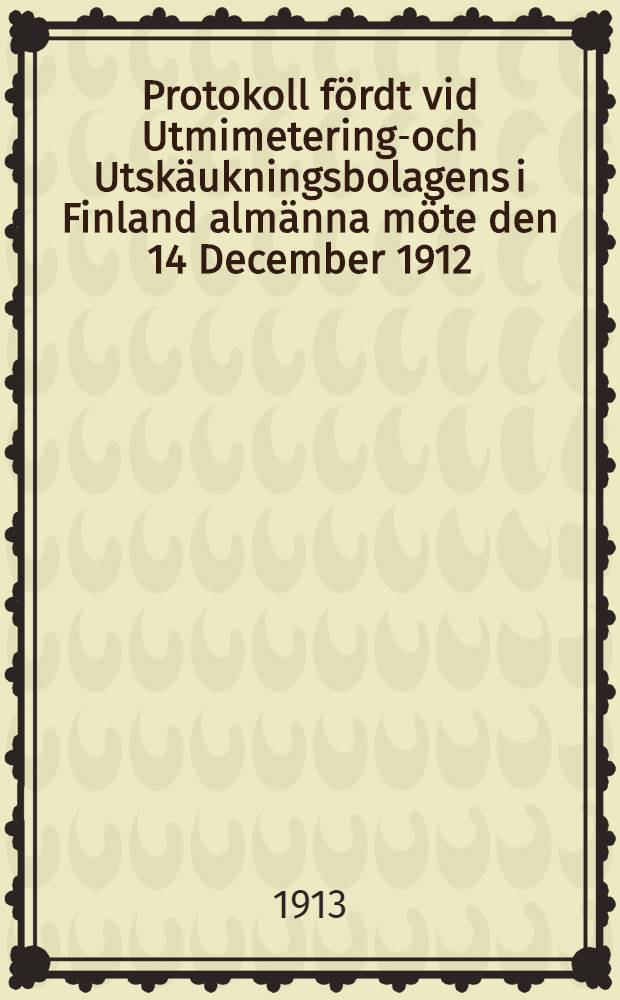 Protokoll fördt vid Utmimeterings- och Utskäukningsbolagens i Finland almänna möte den 14 December 1912
