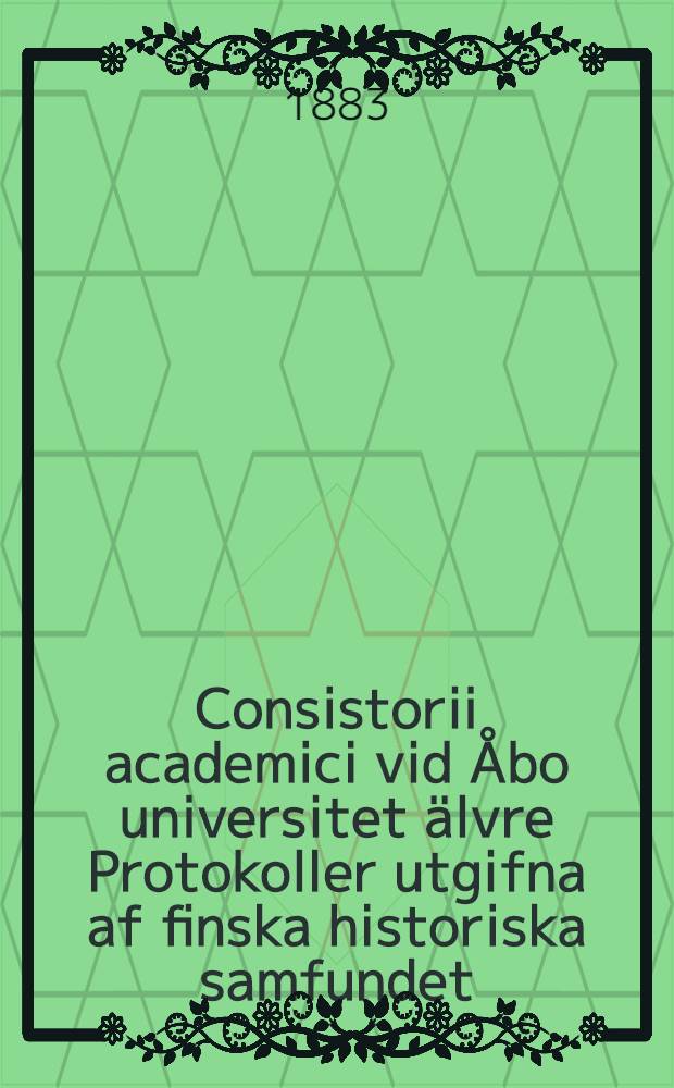 Consistorii academici vid &Aring;bo universitet &auml;lvre Protokoller utgifna af finska historiska samfundet