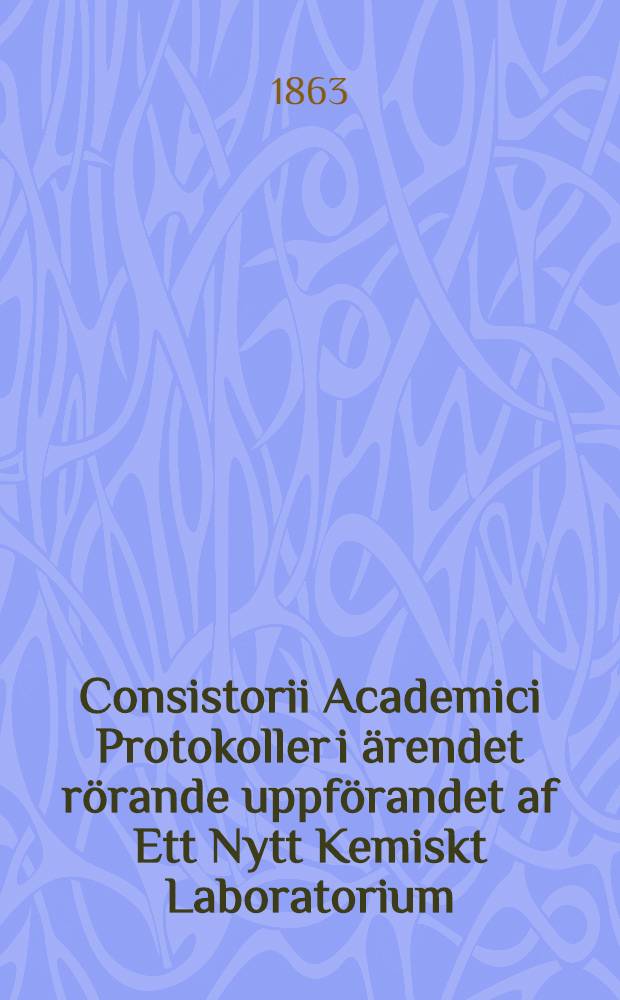 Consistorii Academici Protokoller i &auml;rendet r&ouml;rande uppf&ouml;randet af Ett Nytt Kemiskt Laboratorium