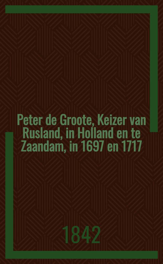 Peter de Groote, Keizer van Rusland, in Holland en te Zaandam, in 1697 en 1717