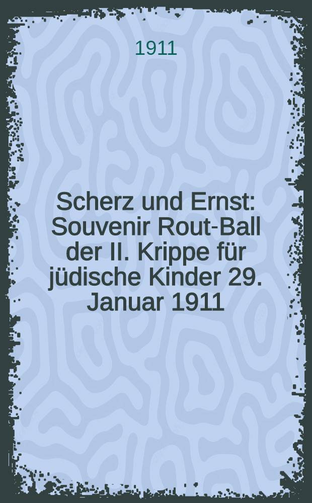 Scherz und Ernst : Souvenir Rout-Ball der II. Krippe für jüdische Kinder 29. Januar 1911