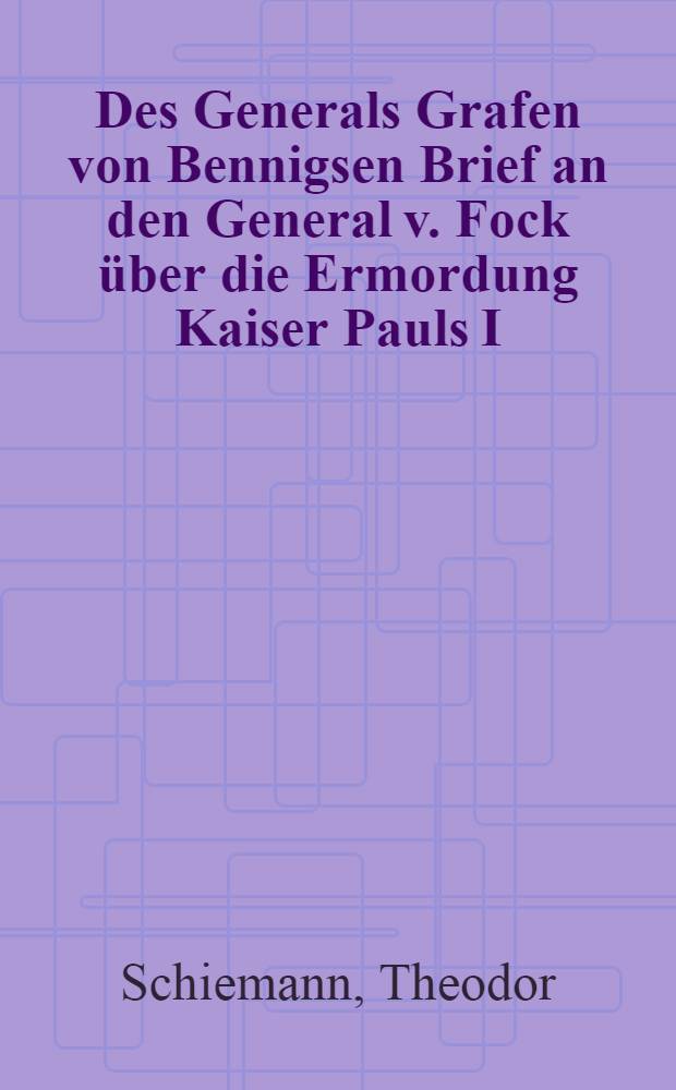 Des Generals Grafen von Bennigsen Brief an den General v. Fock &uuml;ber die Ermordung Kaiser Pauls I