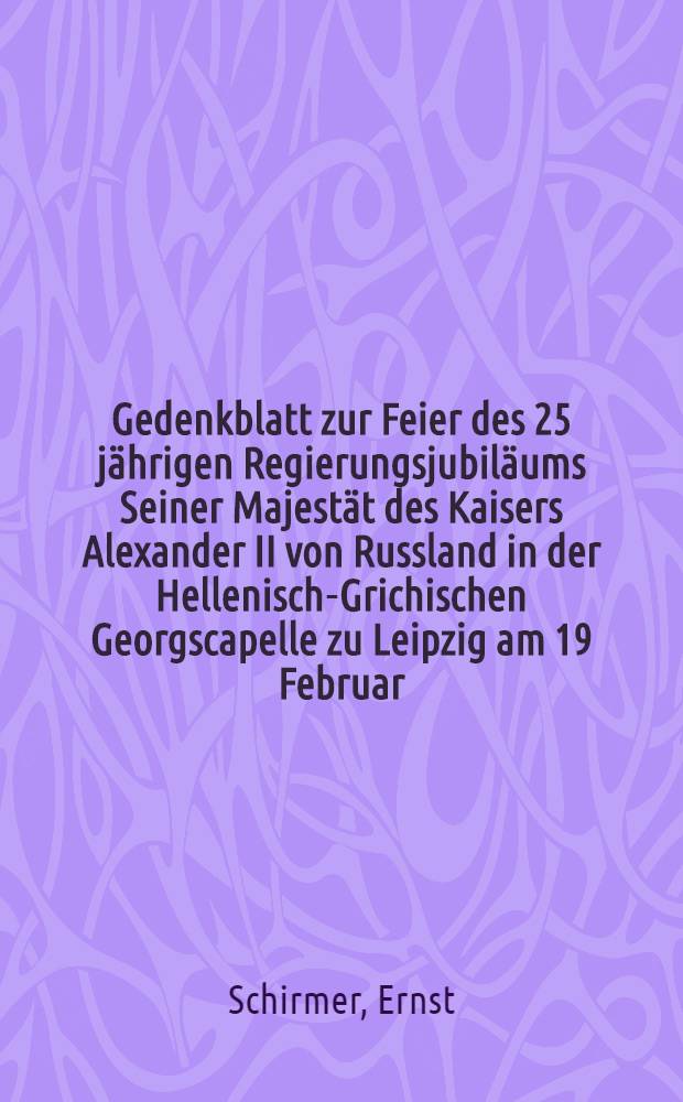 Gedenkblatt zur Feier des 25 jährigen Regierungsjubiläums Seiner Majestät des Kaisers Alexander II von Russland in der Hellenisch-Grichischen Georgscapelle zu Leipzig am 19 Februar/2 März 1880