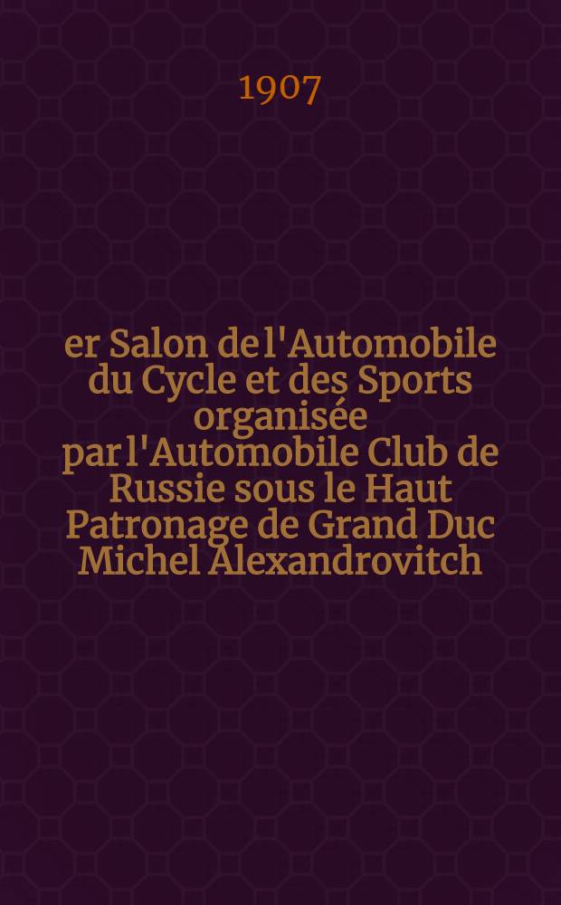 1-er Salon de l'Automobile du Cycle et des Sports organisée par l'Automobile Club de Russie sous le Haut Patronage de Grand Duc Michel Alexandrovitch