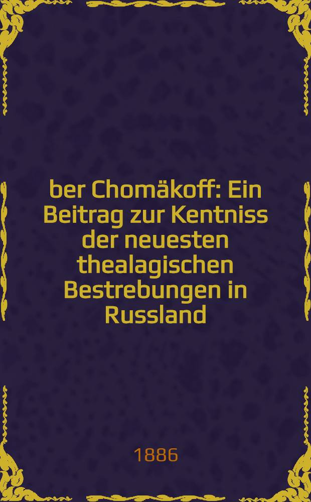 &Uuml;ber Chom&auml;koff : Ein Beitrag zur Kentniss der neuesten thealagischen Bestrebungen in Russland : Aus dem Russischen