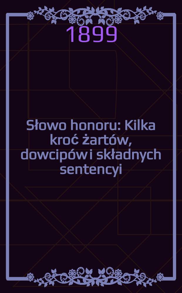 Słowo honoru : Kilka kroć żartów, dowcipów i składnych sentencyi : 1900