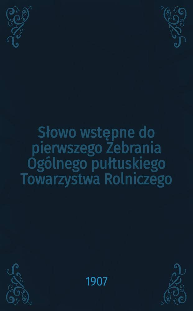Słowo wstępne do pierwszego Zebrania Og&oacute;lnego pułtuskiego Towarzystwa Rolniczego