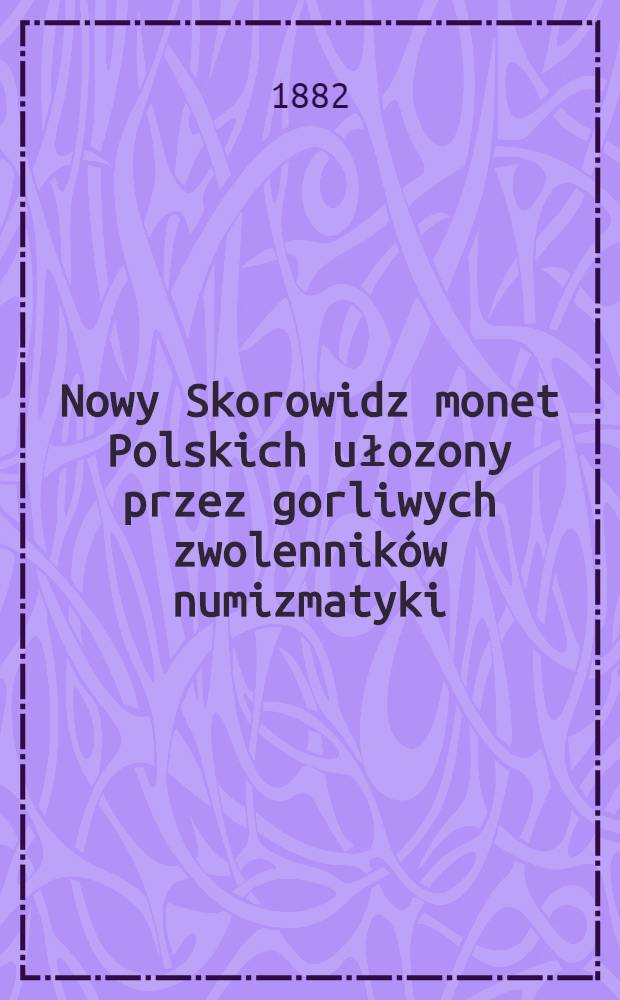 Nowy Skorowidz monet Polskich ułozony przez gorliwych zwolenników numizmatyki